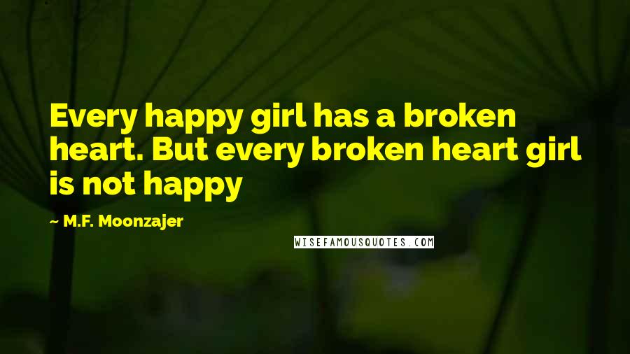 M.F. Moonzajer Quotes: Every happy girl has a broken heart. But every broken heart girl is not happy