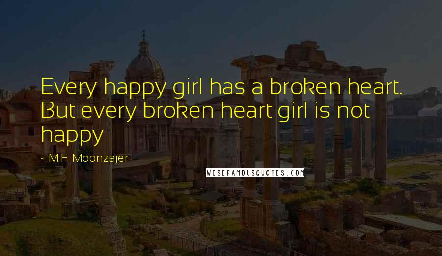 M.F. Moonzajer Quotes: Every happy girl has a broken heart. But every broken heart girl is not happy