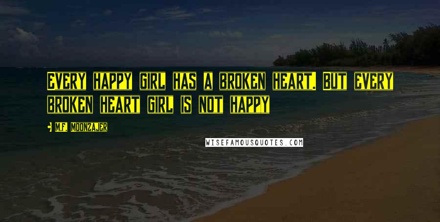 M.F. Moonzajer Quotes: Every happy girl has a broken heart. But every broken heart girl is not happy