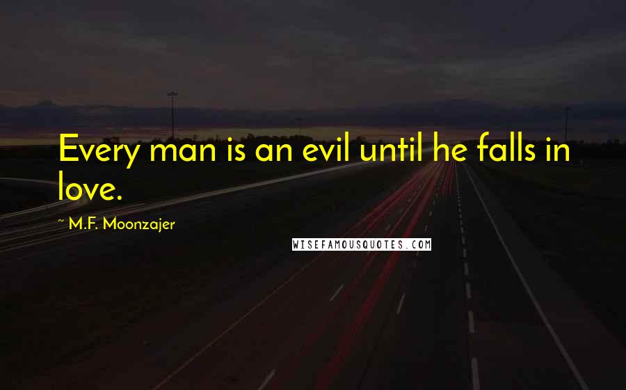 M.F. Moonzajer Quotes: Every man is an evil until he falls in love.