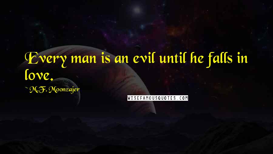 M.F. Moonzajer Quotes: Every man is an evil until he falls in love.