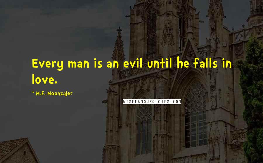 M.F. Moonzajer Quotes: Every man is an evil until he falls in love.