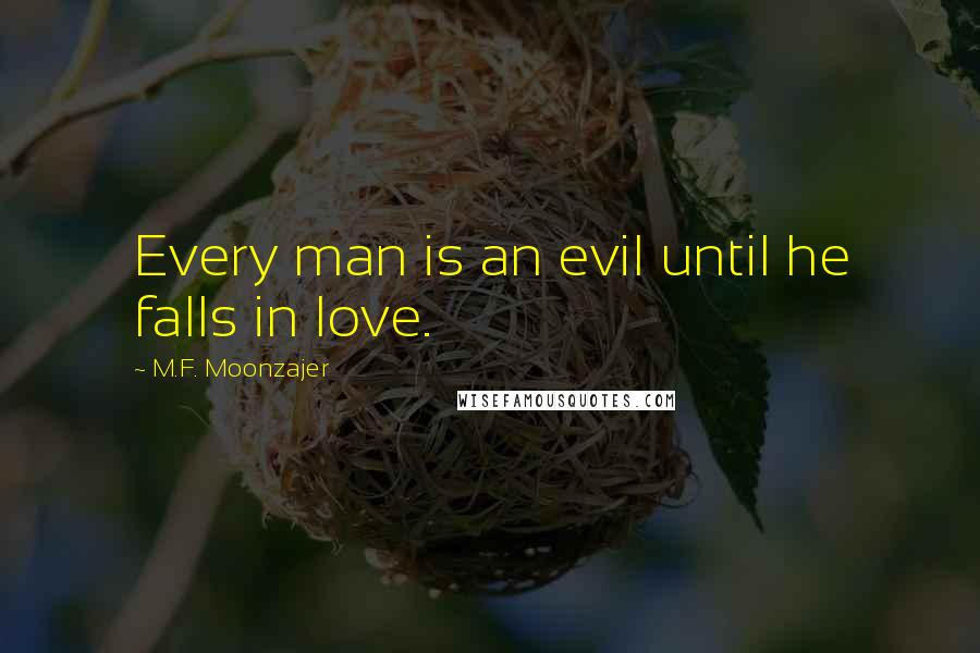 M.F. Moonzajer Quotes: Every man is an evil until he falls in love.