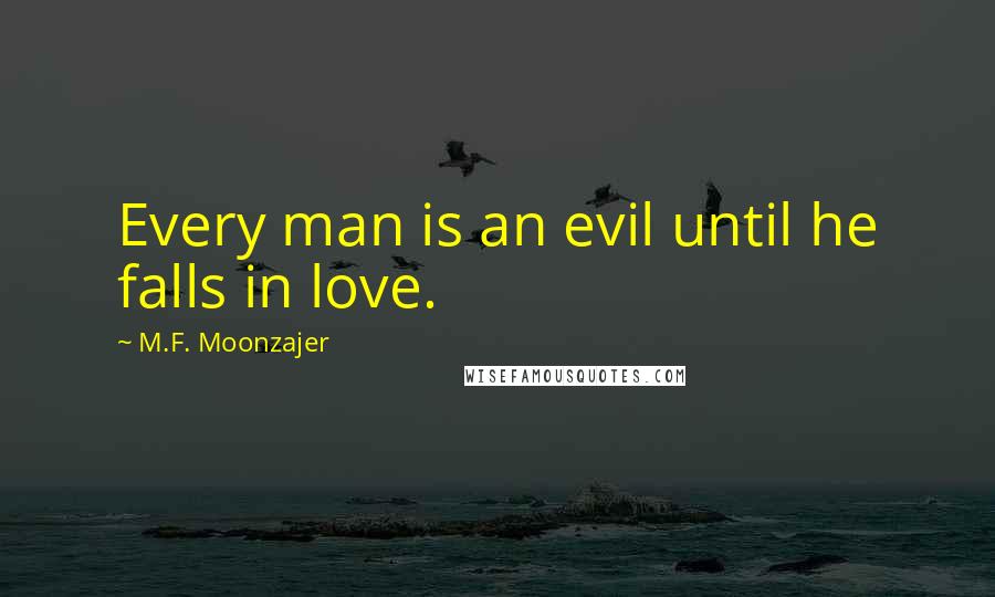 M.F. Moonzajer Quotes: Every man is an evil until he falls in love.