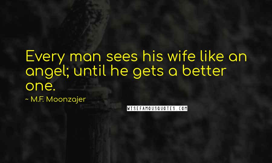 M.F. Moonzajer Quotes: Every man sees his wife like an angel; until he gets a better one.