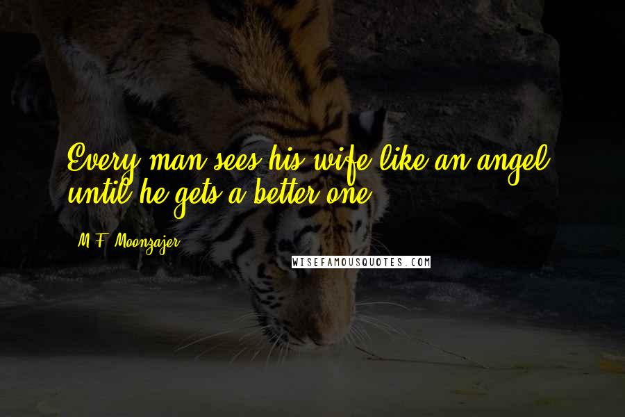 M.F. Moonzajer Quotes: Every man sees his wife like an angel; until he gets a better one.