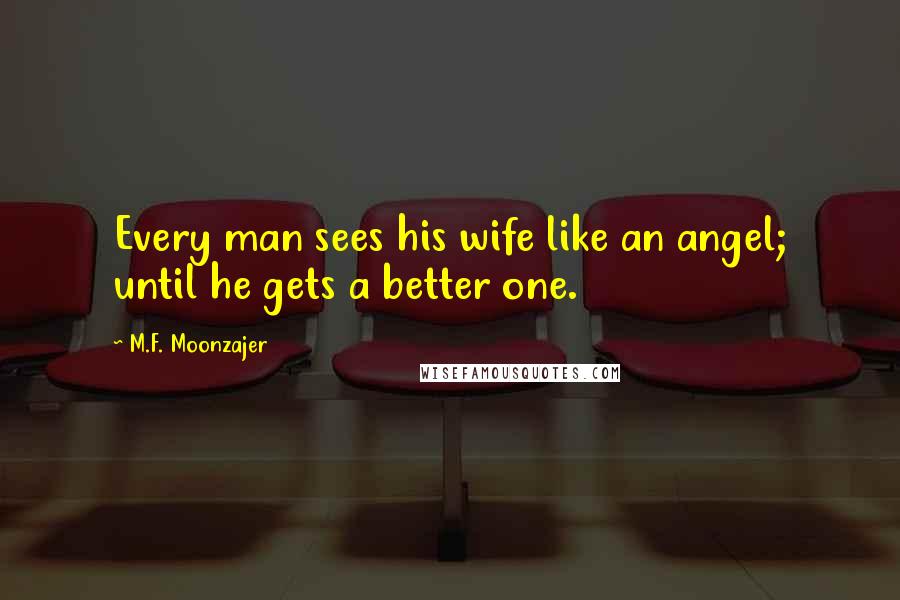 M.F. Moonzajer Quotes: Every man sees his wife like an angel; until he gets a better one.