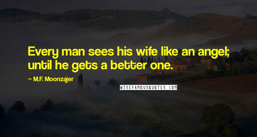 M.F. Moonzajer Quotes: Every man sees his wife like an angel; until he gets a better one.
