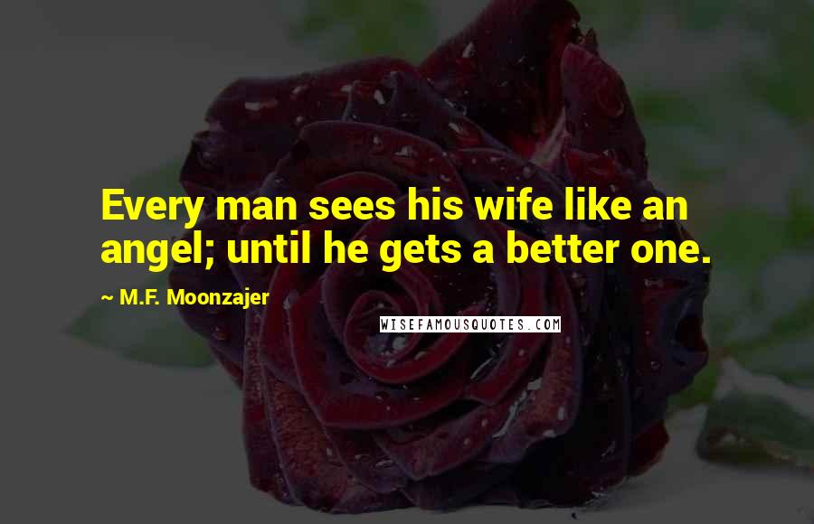 M.F. Moonzajer Quotes: Every man sees his wife like an angel; until he gets a better one.