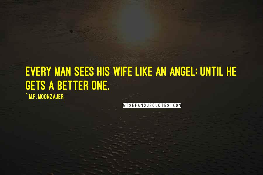 M.F. Moonzajer Quotes: Every man sees his wife like an angel; until he gets a better one.