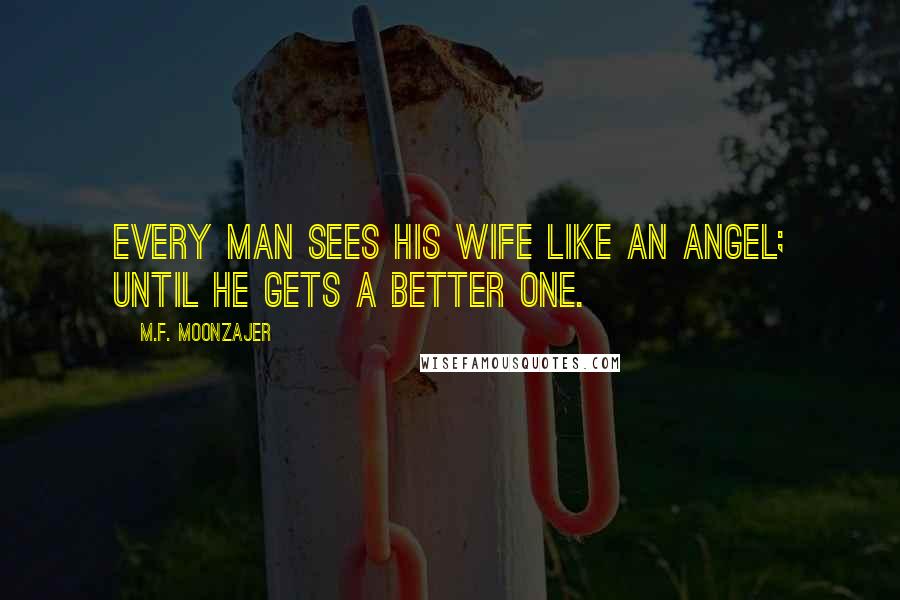 M.F. Moonzajer Quotes: Every man sees his wife like an angel; until he gets a better one.