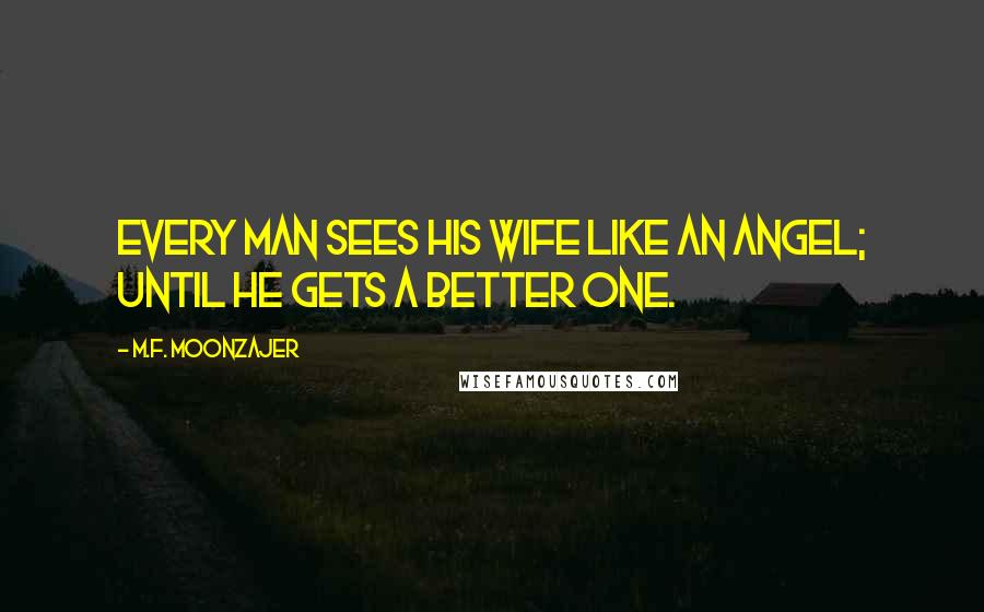 M.F. Moonzajer Quotes: Every man sees his wife like an angel; until he gets a better one.