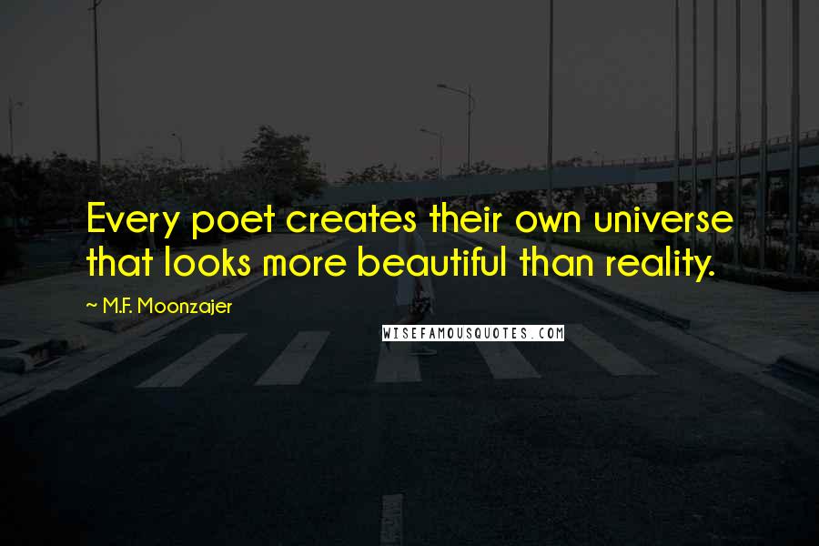 M.F. Moonzajer Quotes: Every poet creates their own universe that looks more beautiful than reality.