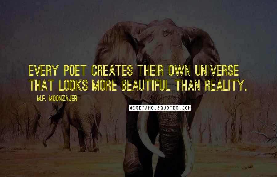 M.F. Moonzajer Quotes: Every poet creates their own universe that looks more beautiful than reality.