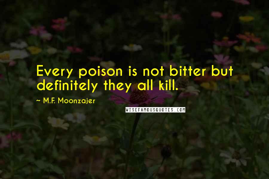 M.F. Moonzajer Quotes: Every poison is not bitter but definitely they all kill.