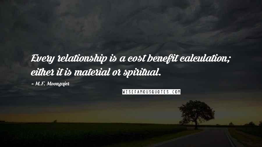 M.F. Moonzajer Quotes: Every relationship is a cost benefit calculation; either it is material or spiritual.