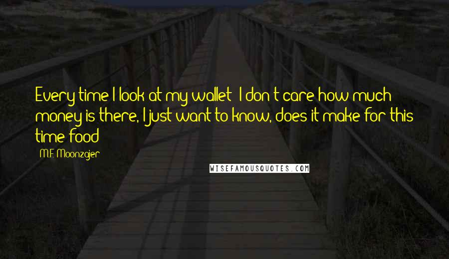 M.F. Moonzajer Quotes: Every time I look at my wallet; I don't care how much money is there, I just want to know, does it make for this time food?