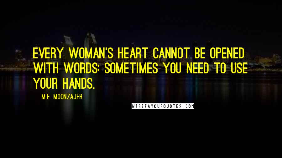 M.F. Moonzajer Quotes: Every woman's heart cannot be opened with words; sometimes you need to use your hands.