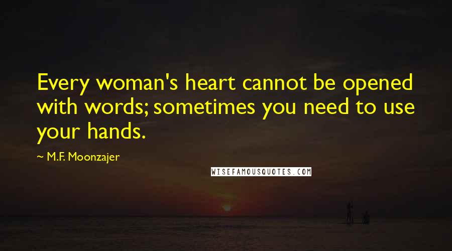 M.F. Moonzajer Quotes: Every woman's heart cannot be opened with words; sometimes you need to use your hands.