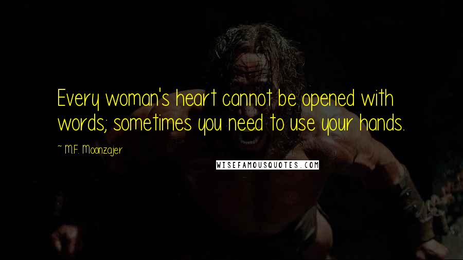 M.F. Moonzajer Quotes: Every woman's heart cannot be opened with words; sometimes you need to use your hands.