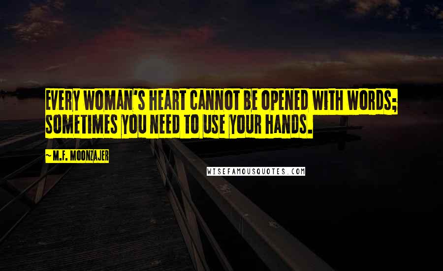 M.F. Moonzajer Quotes: Every woman's heart cannot be opened with words; sometimes you need to use your hands.