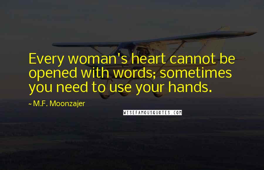 M.F. Moonzajer Quotes: Every woman's heart cannot be opened with words; sometimes you need to use your hands.