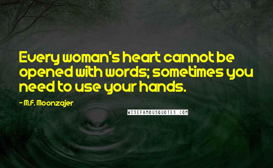 M.F. Moonzajer Quotes: Every woman's heart cannot be opened with words; sometimes you need to use your hands.