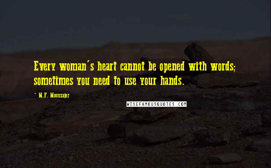 M.F. Moonzajer Quotes: Every woman's heart cannot be opened with words; sometimes you need to use your hands.