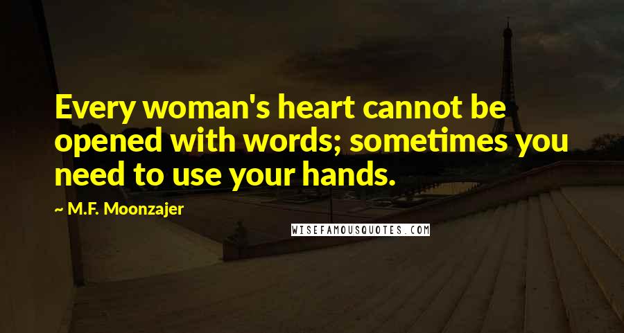 M.F. Moonzajer Quotes: Every woman's heart cannot be opened with words; sometimes you need to use your hands.