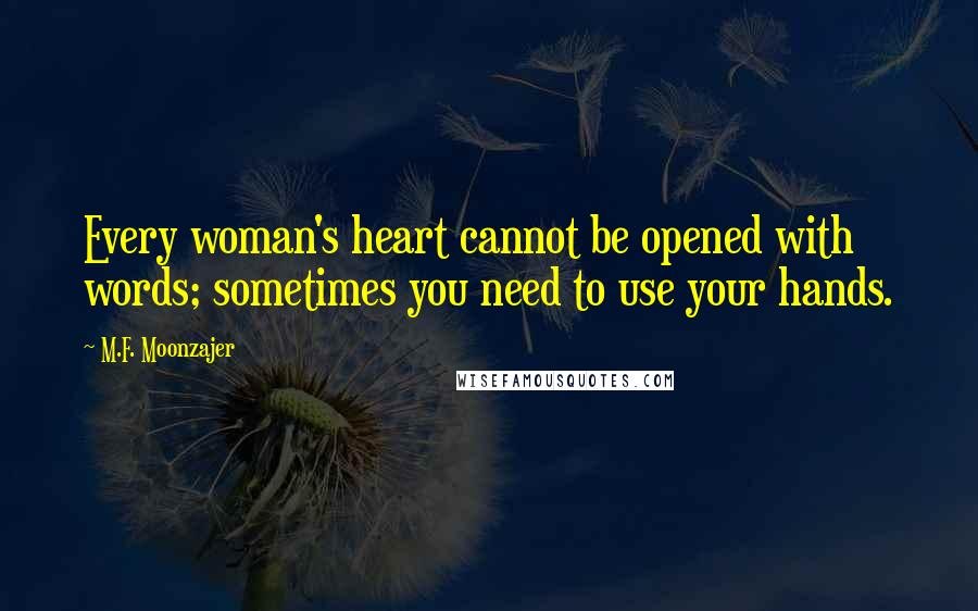 M.F. Moonzajer Quotes: Every woman's heart cannot be opened with words; sometimes you need to use your hands.