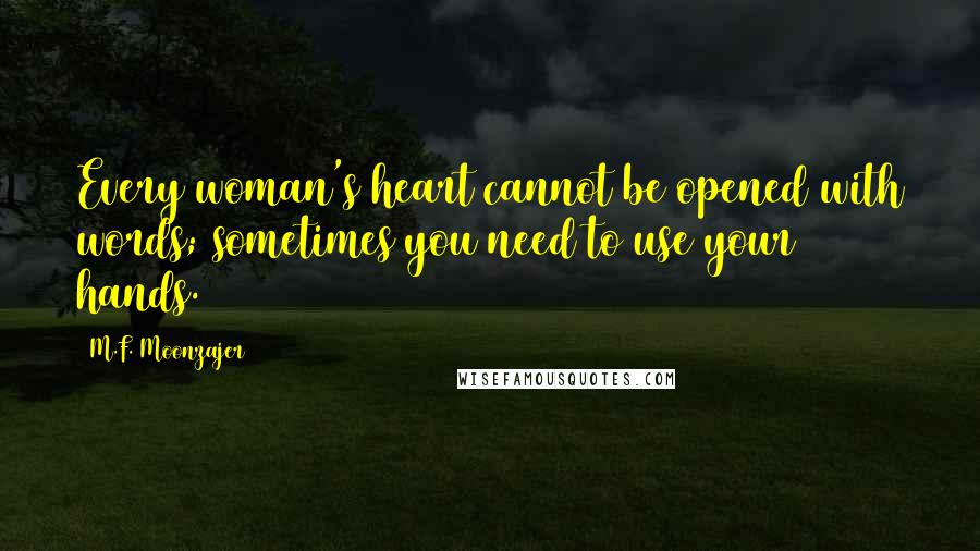 M.F. Moonzajer Quotes: Every woman's heart cannot be opened with words; sometimes you need to use your hands.