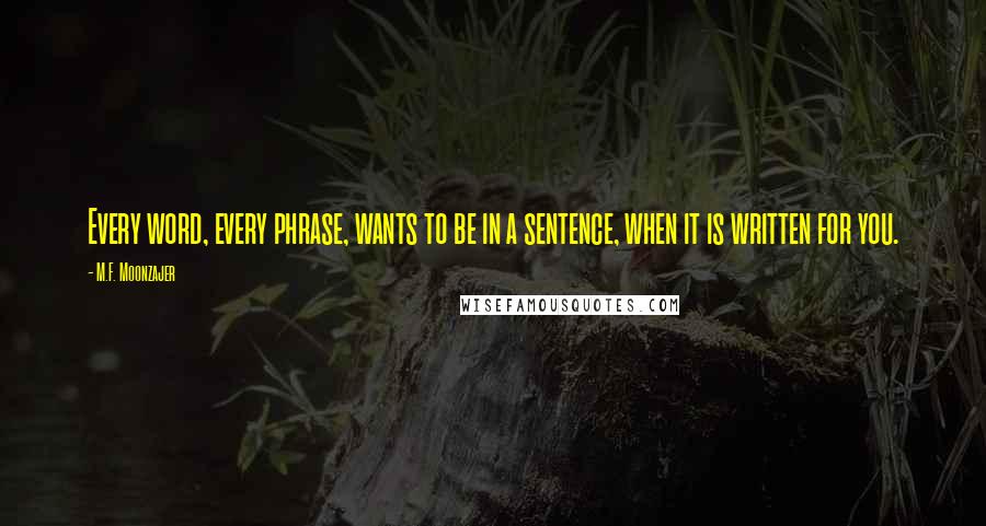 M.F. Moonzajer Quotes: Every word, every phrase, wants to be in a sentence, when it is written for you.