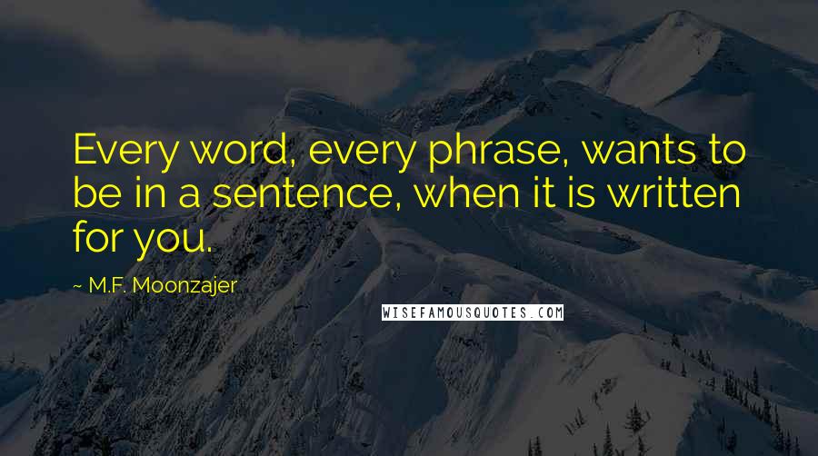 M.F. Moonzajer Quotes: Every word, every phrase, wants to be in a sentence, when it is written for you.