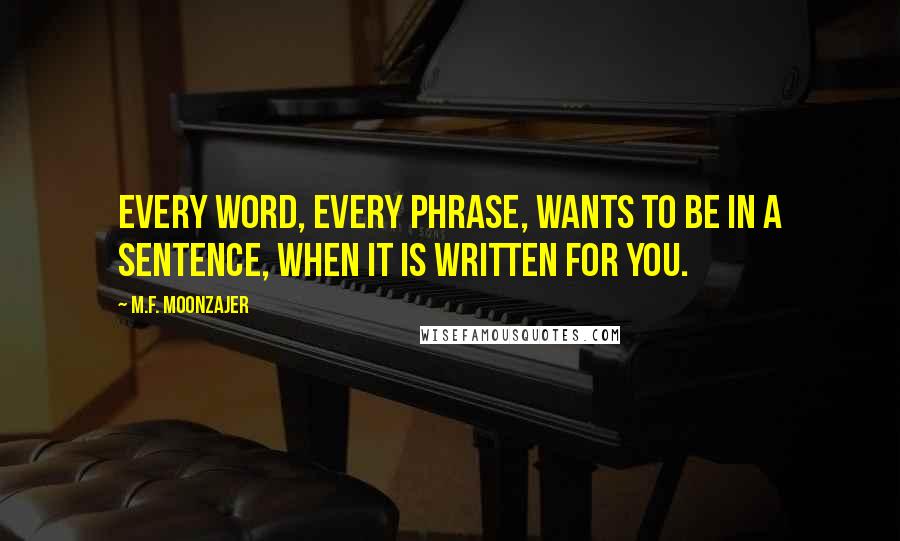 M.F. Moonzajer Quotes: Every word, every phrase, wants to be in a sentence, when it is written for you.