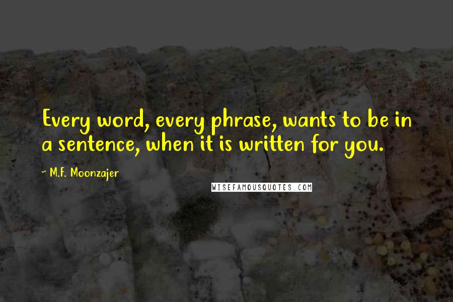 M.F. Moonzajer Quotes: Every word, every phrase, wants to be in a sentence, when it is written for you.