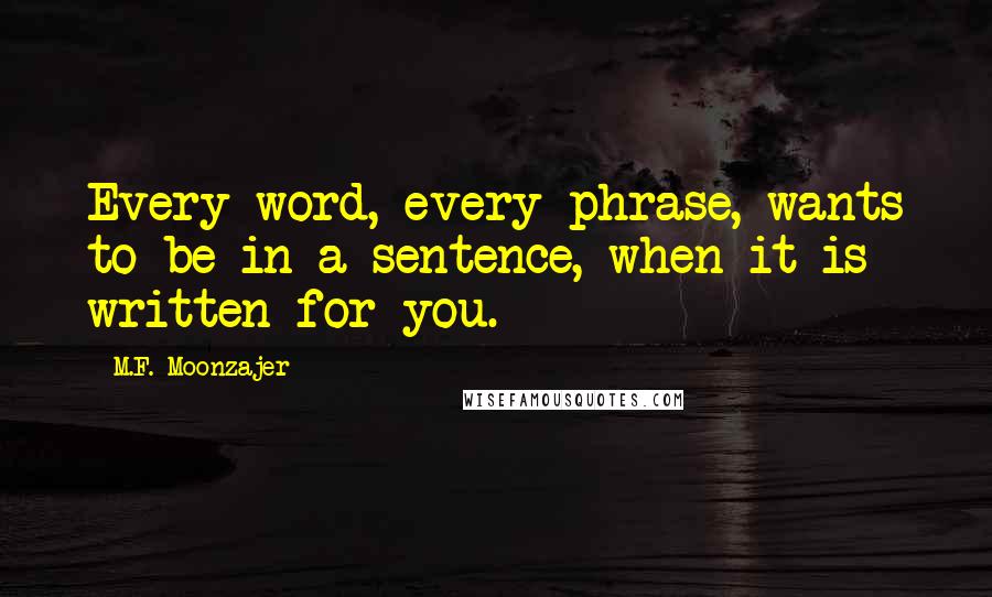 M.F. Moonzajer Quotes: Every word, every phrase, wants to be in a sentence, when it is written for you.