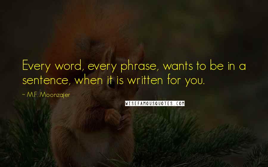 M.F. Moonzajer Quotes: Every word, every phrase, wants to be in a sentence, when it is written for you.