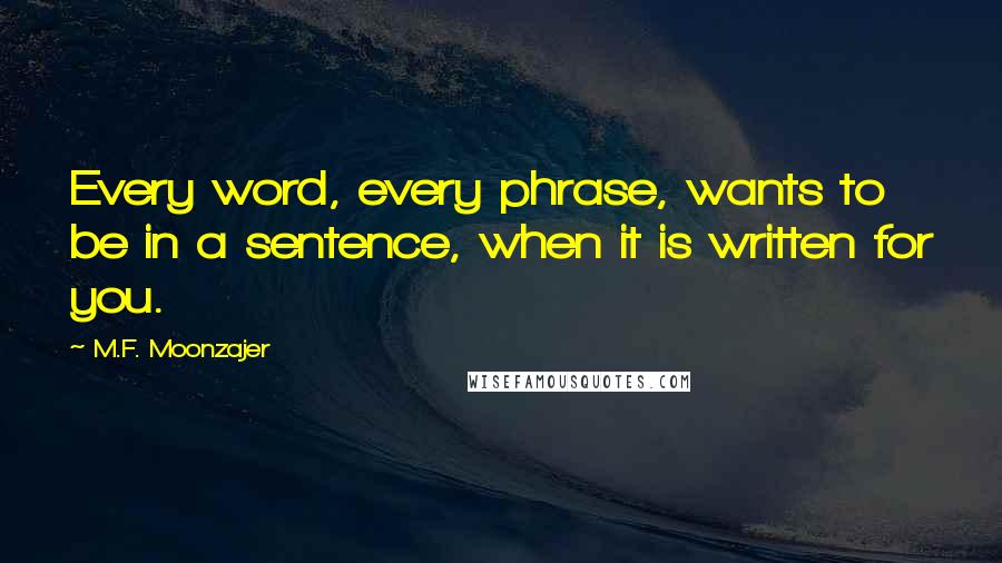 M.F. Moonzajer Quotes: Every word, every phrase, wants to be in a sentence, when it is written for you.