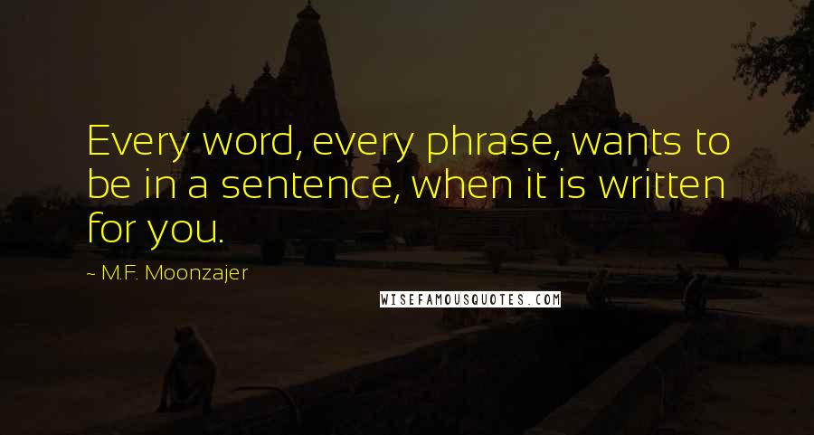 M.F. Moonzajer Quotes: Every word, every phrase, wants to be in a sentence, when it is written for you.