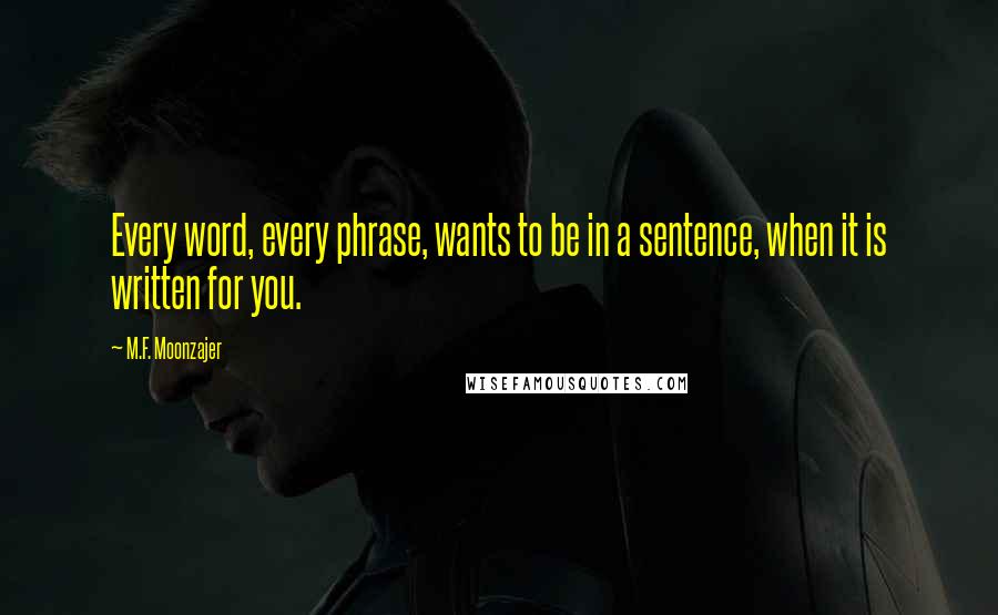 M.F. Moonzajer Quotes: Every word, every phrase, wants to be in a sentence, when it is written for you.