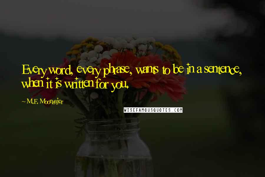 M.F. Moonzajer Quotes: Every word, every phrase, wants to be in a sentence, when it is written for you.