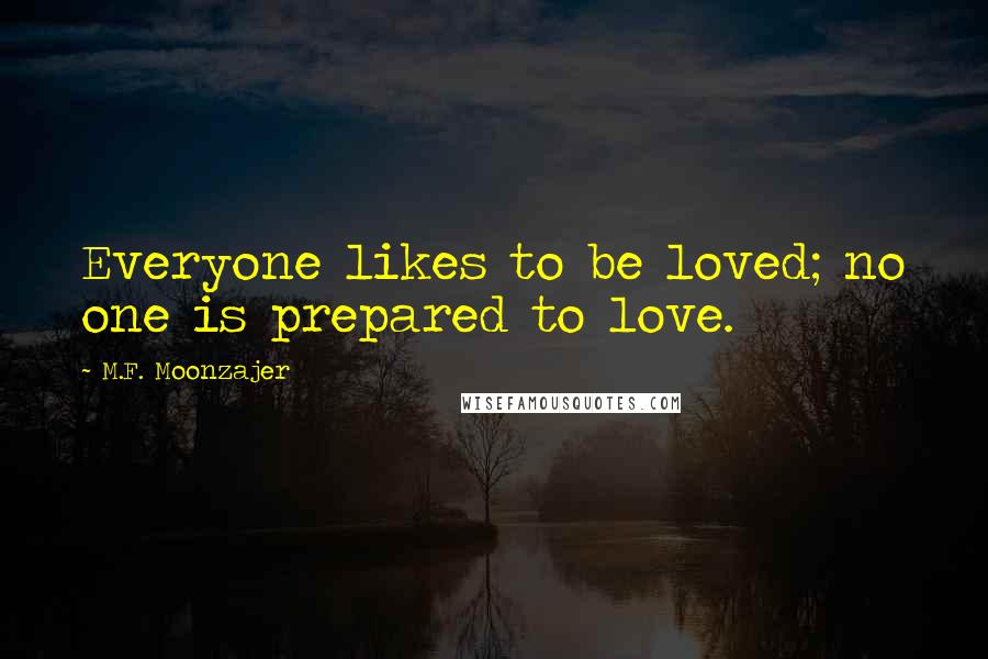 M.F. Moonzajer Quotes: Everyone likes to be loved; no one is prepared to love.