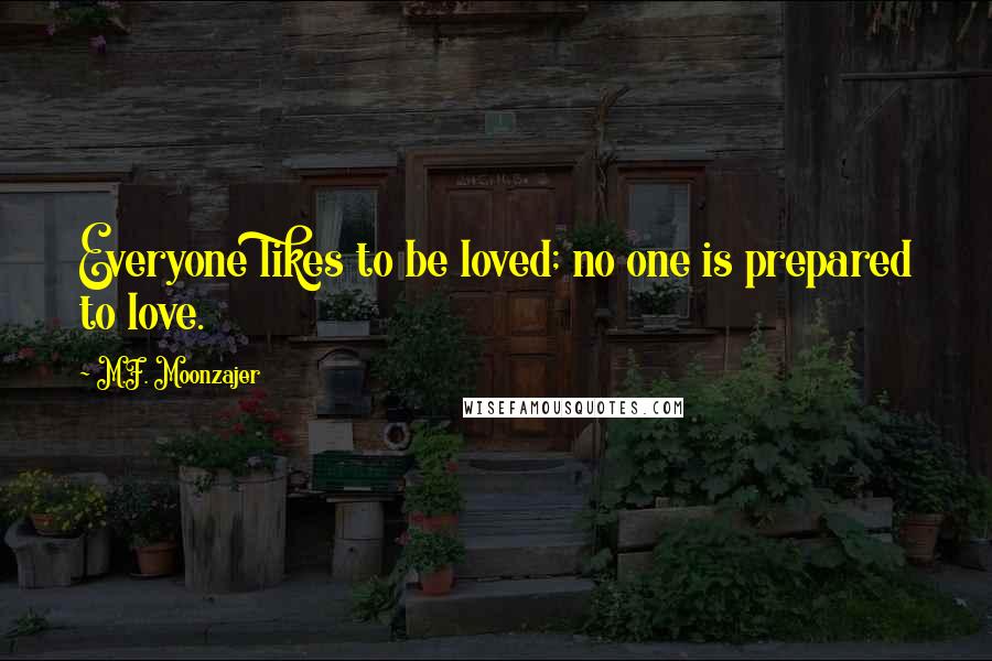 M.F. Moonzajer Quotes: Everyone likes to be loved; no one is prepared to love.