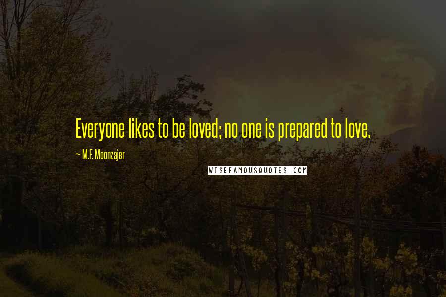 M.F. Moonzajer Quotes: Everyone likes to be loved; no one is prepared to love.