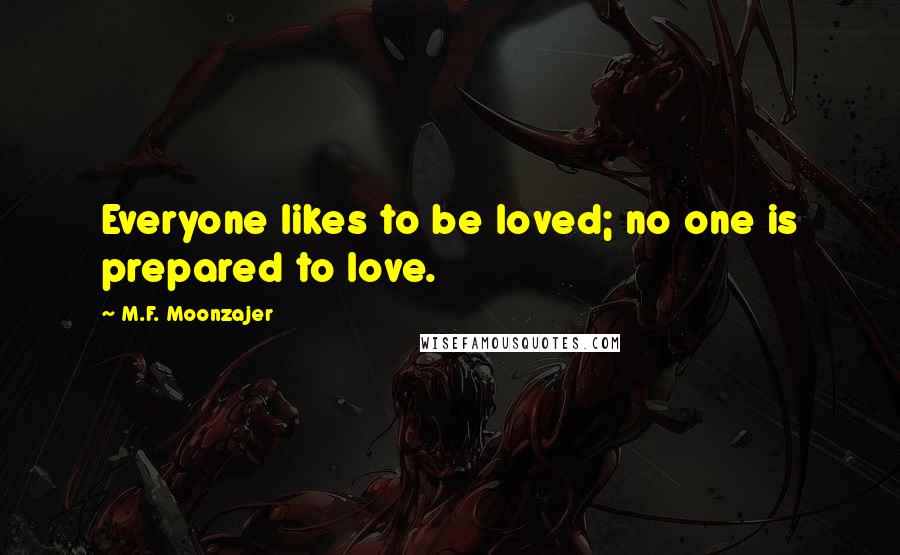 M.F. Moonzajer Quotes: Everyone likes to be loved; no one is prepared to love.