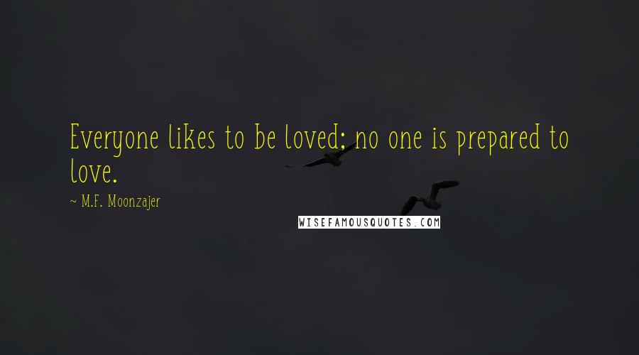M.F. Moonzajer Quotes: Everyone likes to be loved; no one is prepared to love.