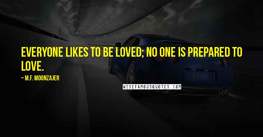 M.F. Moonzajer Quotes: Everyone likes to be loved; no one is prepared to love.