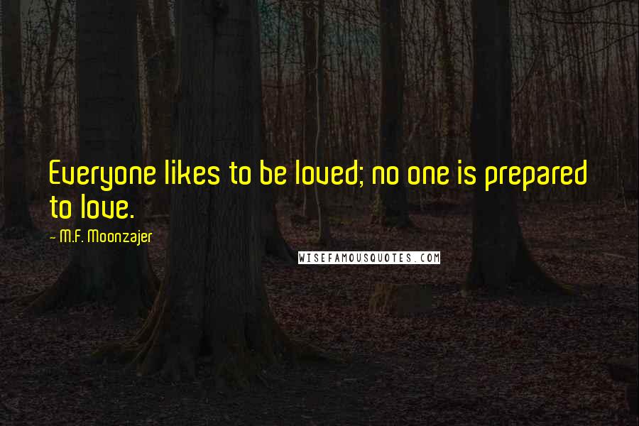 M.F. Moonzajer Quotes: Everyone likes to be loved; no one is prepared to love.