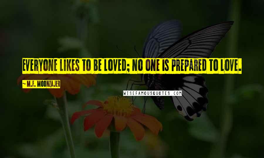 M.F. Moonzajer Quotes: Everyone likes to be loved; no one is prepared to love.