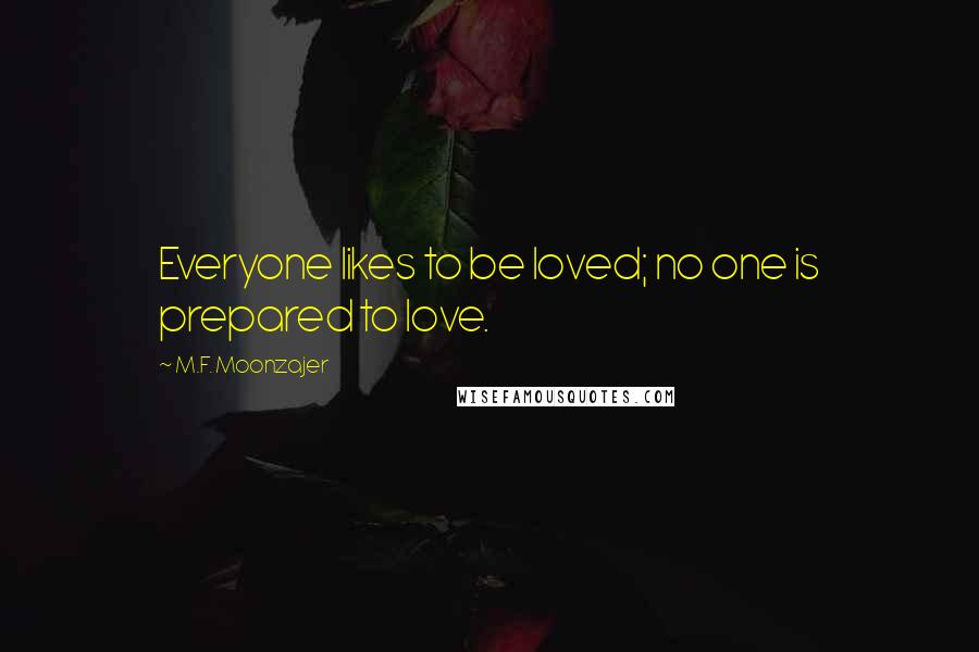 M.F. Moonzajer Quotes: Everyone likes to be loved; no one is prepared to love.